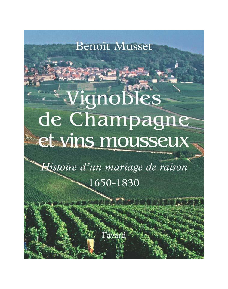 VIGNOBLES DE CHAMPAGNE ET VINS MOUSSEUX - HISTOIRE D-UN MARIAGE DE RAISON 1650-1830 - MUSSET BENOIT - FAYARD