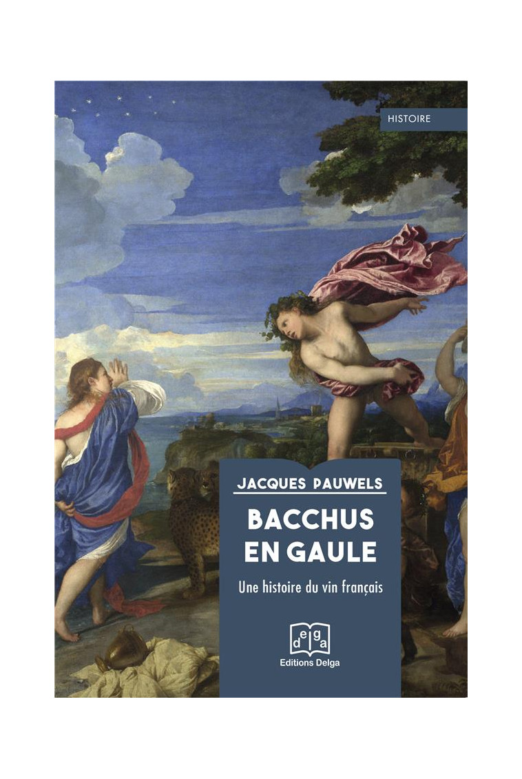 BACCHUS EN GAULE - UNE HISTOIRE DU VIN FRANCAIS - PAUWELS JACQUES - DELGA