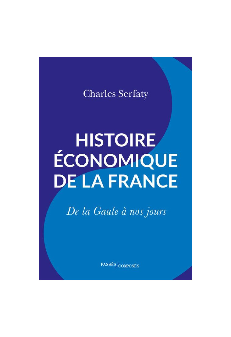 HISTOIRE ECONOMIQUE DE LA FRANCE - DE LA GAULE A NOS JOURS - SERFATY CHARLES - PASSES COMPOSES