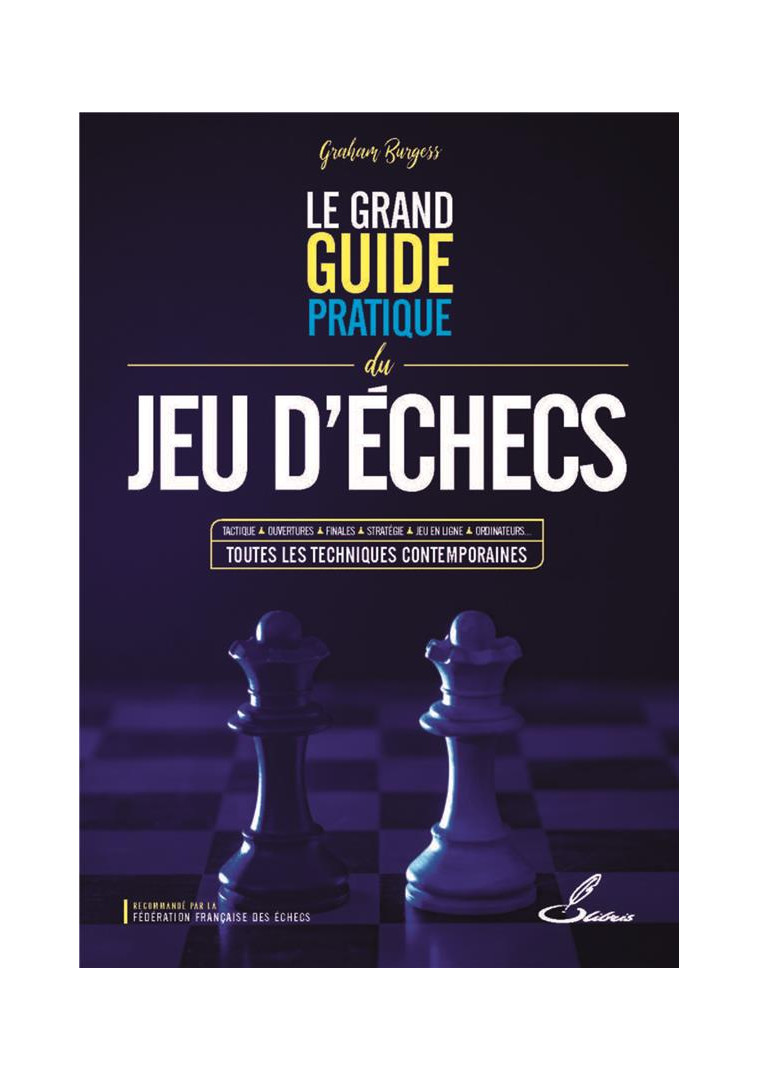 LE GRAND GUIDE PRATIQUE DU JEU D-ECHECS - TACTIQUE, OUVERTURES, FINALES, STRATEGIE, JEU EN LIGNE, OR - BURGESS GRAHAM - OLIBRIS