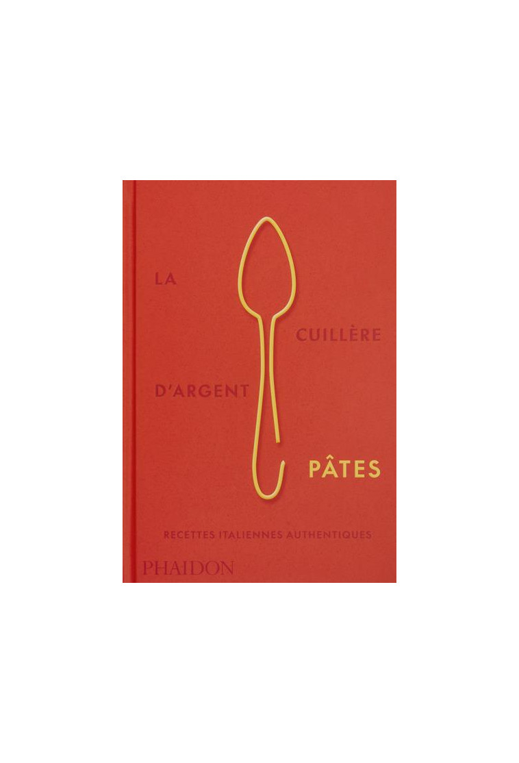 LA CUILLERE D-ARGENT PATES - RECETTES ITALIENNES AUTHENTIQUES - ILLUSTRATIONS, COULEUR - PHAIDON - NC