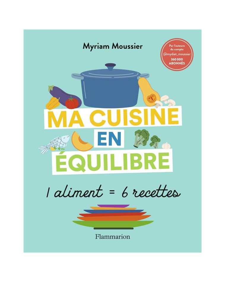 MA CUISINE EN EQUILIBRE - 1 ALIMENT = 6 RECETTES - MOUSSIER MYRIAM - FLAMMARION