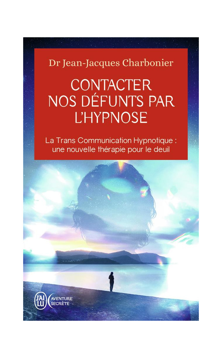 CONTACTER NOS DEFUNTS PAR L-HYPNOSE - LA TRANS COMMUNICATION HYPNOTIQUE : UNE NOUVELLE THERAPIE POUR - CHARBONIER J-J. - J'AI LU