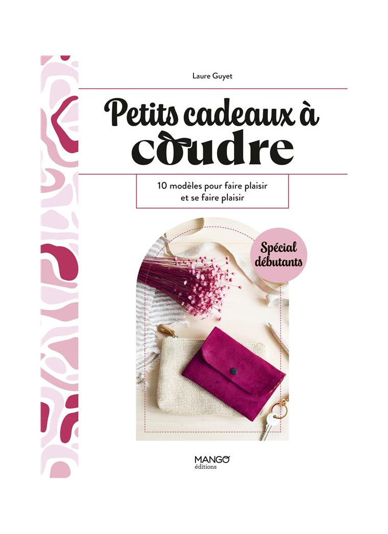 PETITS CADEAUX A COUDRE - 10 MODELES POUR FAIRE PLAISIR ET SE FAIRE PLAISIR - GUYET LAURE - MANGO