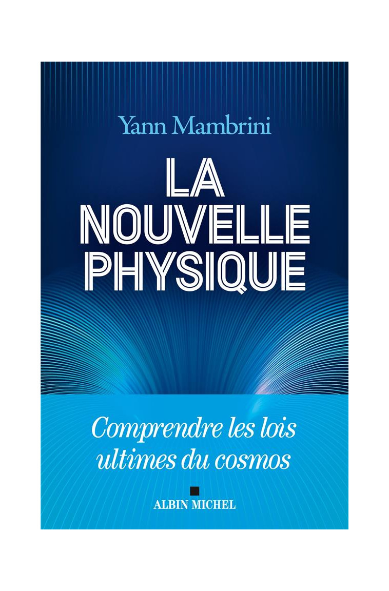 LA NOUVELLE PHYSIQUE - COMPRENDRE LES LOIS ULTIMES DU COSMOS - MAMBRINI YANN - ALBIN MICHEL