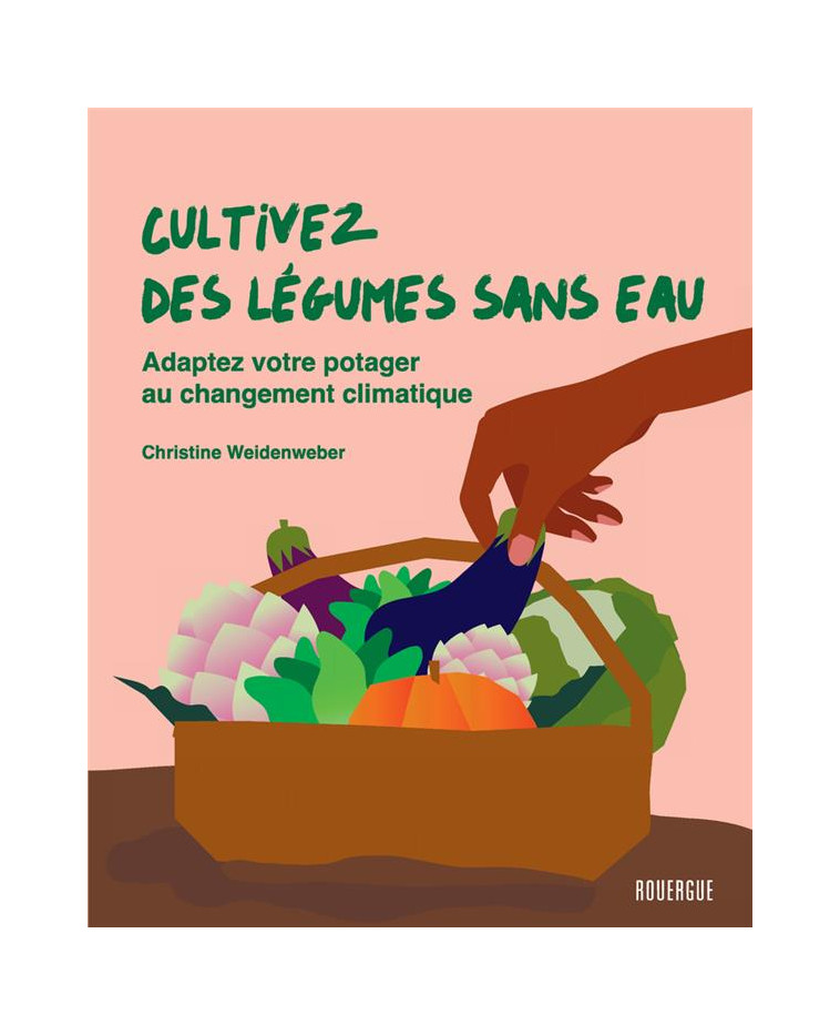 CULTIVEZ DES LE GUMES SANS EAU - ADAPTEZ VOTRE POTAGER AU CHANGEMENT CLIMATIQUE - WEIDENWEBER - ROUERGUE