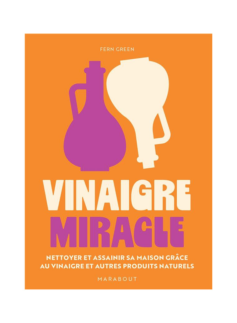 VINAIGRE MIRACLE - NETTOYER ET ASSAINIR SA MAISON GRACE AU VINAIGRE ET AUTRES PRODUITS NATURELS - GREEN FERN - MARABOUT