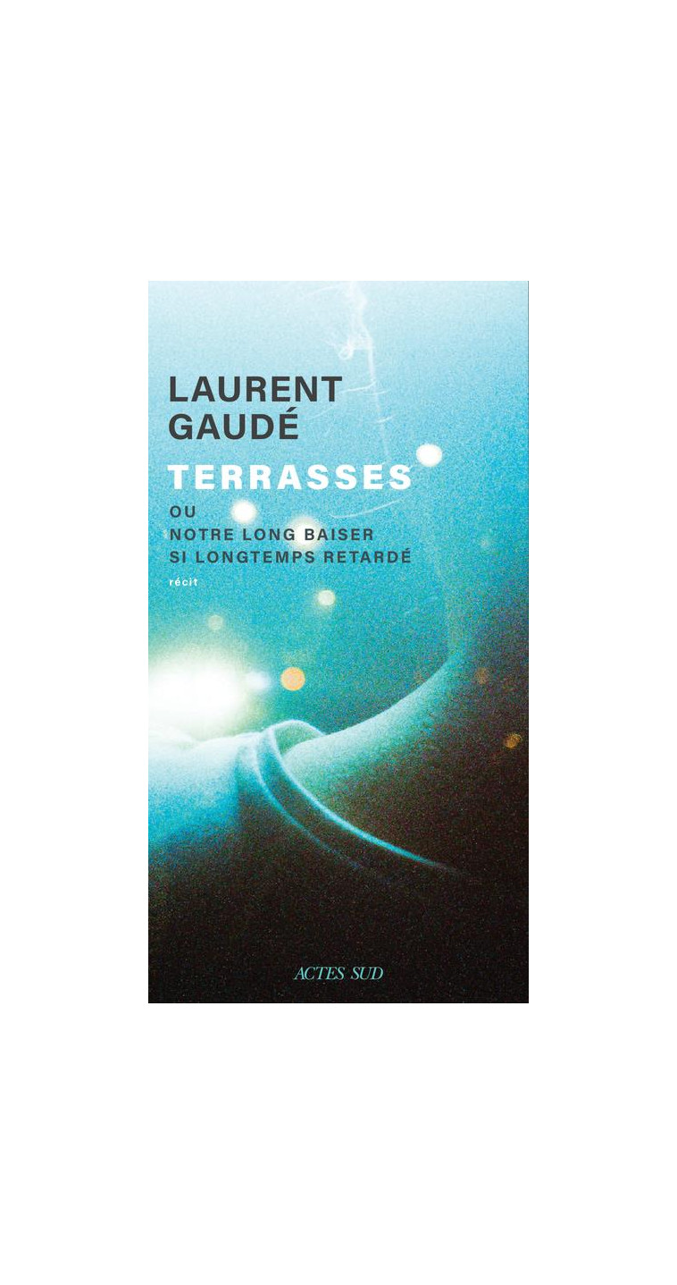 TERRASSES - OU NOTRE LONG BAISER SI LONGTEMPS RETARDE - GAUDE LAURENT - ACTES SUD