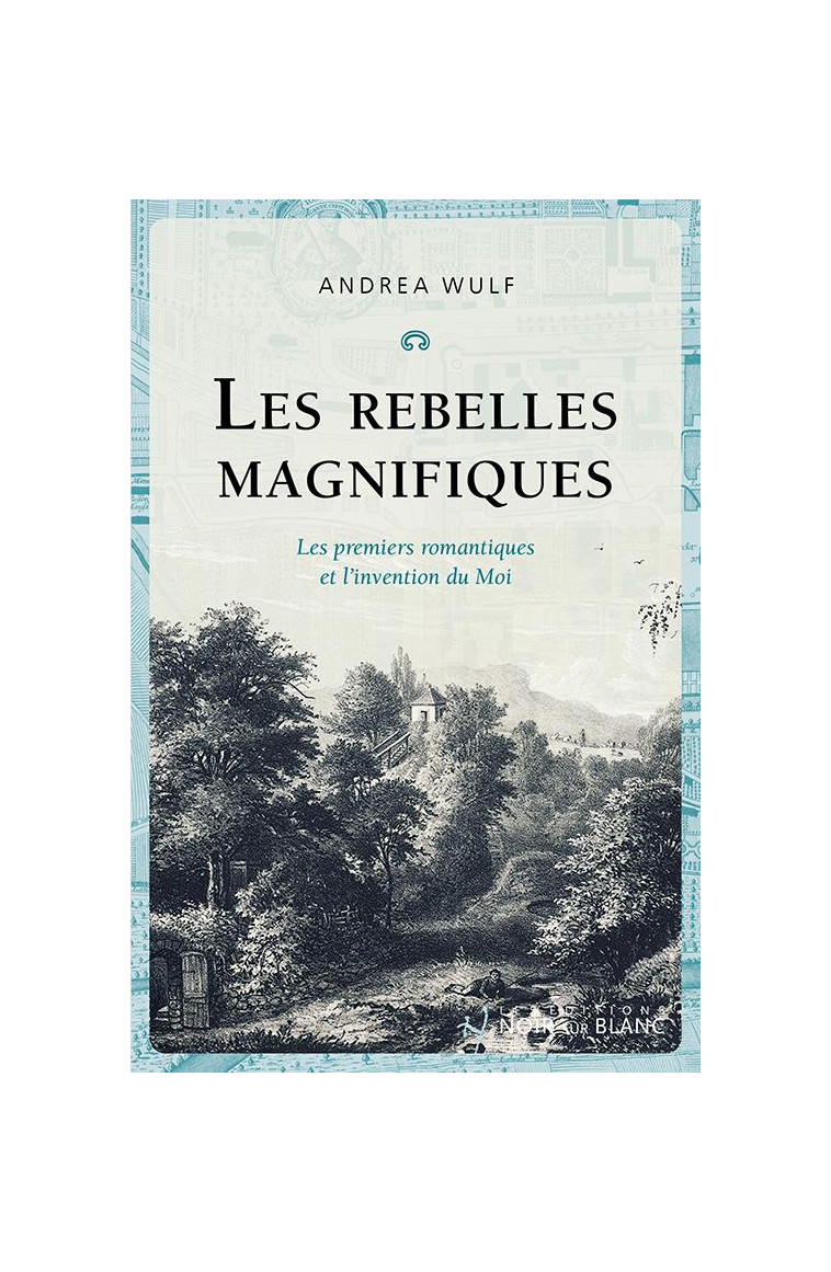 LES REBELLES MAGNIFIQUES - LES PREMIERS ROMANTIQUES ET L-INVENTION DU MOI - WULF ANDREA - NOIR BLANC