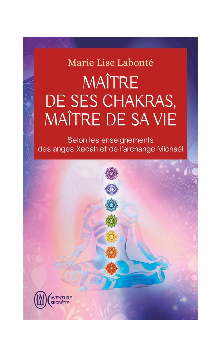 MAITRE DE SES CHAKRAS, MAITRE DE SA VIE - SELON LES ENSEIGNEMENTS DES ANGES XEDAH ET DE L-ARCHANGE M - LABONTE MARIE LISE - J'AI LU