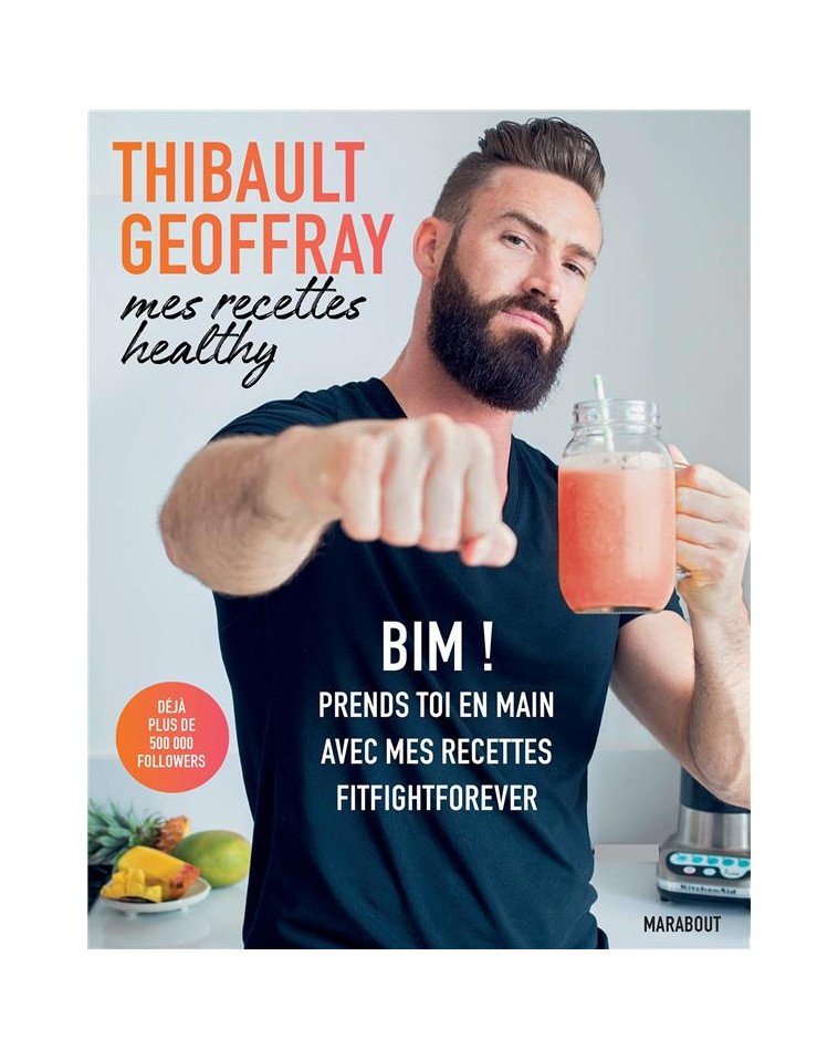 MES RECETTES HEALTHY - BIM ! PRENDS TOI EN MAIN AVEC MES RECETTES FITFIGHTFOREVER - GEOFFRAY THIBAULT - MARABOUT