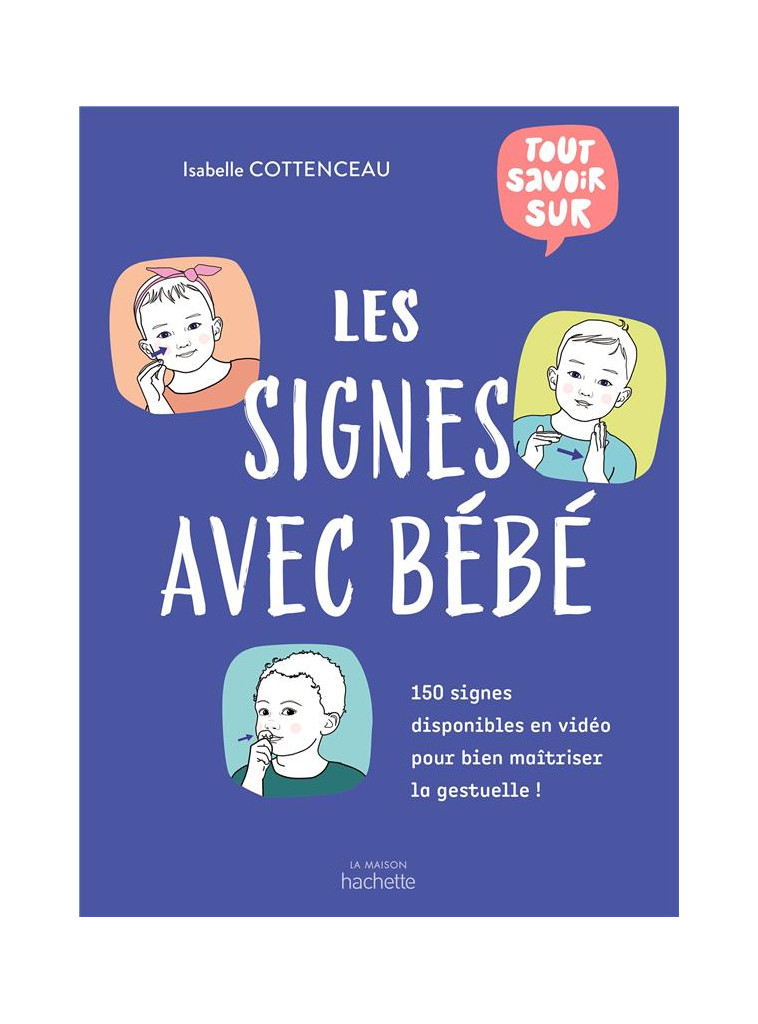 TOUT SAVOIR SUR LES SIGNES AVEC BEBE - 150 SIGNES DISPONIBLES EN VIDEO POUR BIEN MAITRISER LA GESTUE - COTTENCEAU ISABELLE - HACHETTE