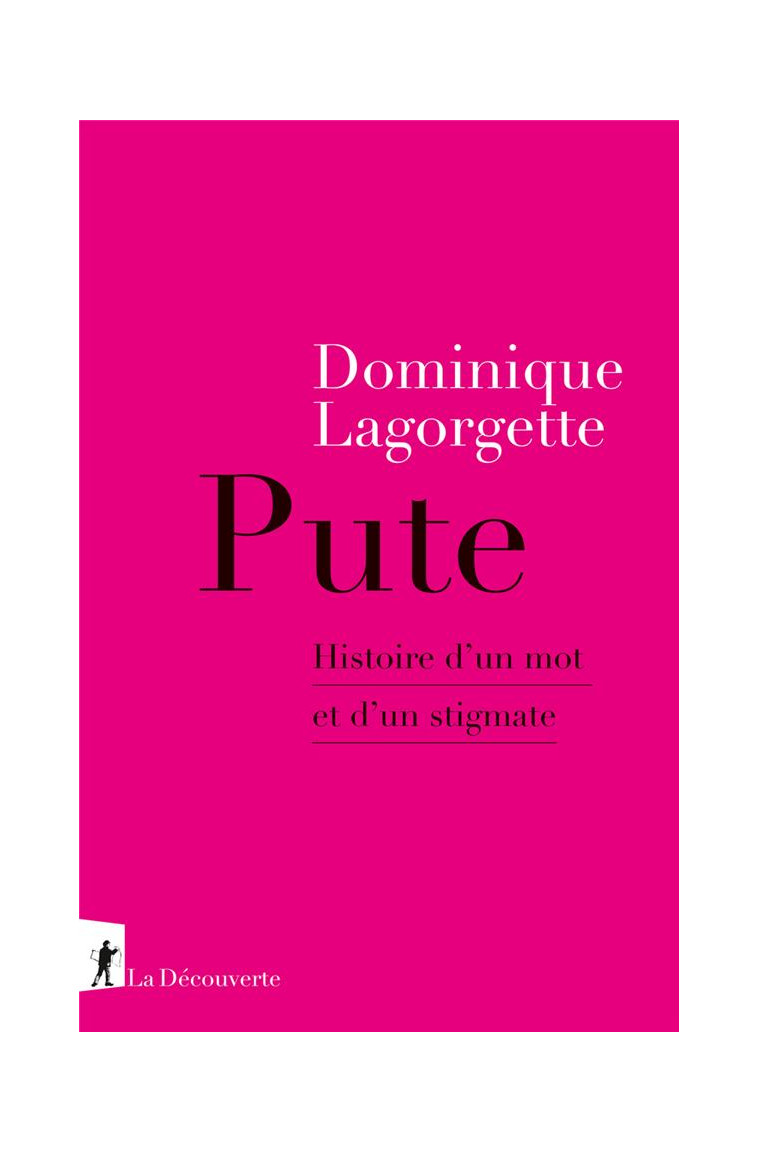 PUTE - HISTOIRE D-UN MOT ET D-UN STIGMATE - LAGORGETTE DOMINIQUE - LA DECOUVERTE