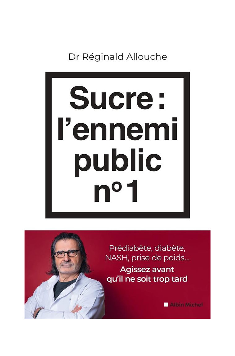 SUCRE : L-ENNEMI PUBLIC N 1 - PREDIABETE, DIABETE, NASH, PRISE DE POIDS... AGISSEZ AVANT QU-IL NE SO - ALLOUCHE REGINALD - ALBIN MICHEL