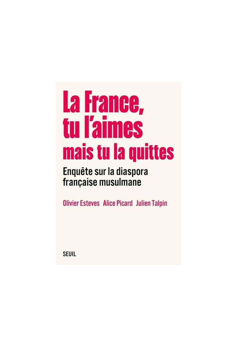 LA FRANCE, TU L AIMES MAIS TU LA QUITTES - ENQUETE SUR LA DIASPORA FRANCAISE MUSULMANE - COLLECTIF - SEUIL