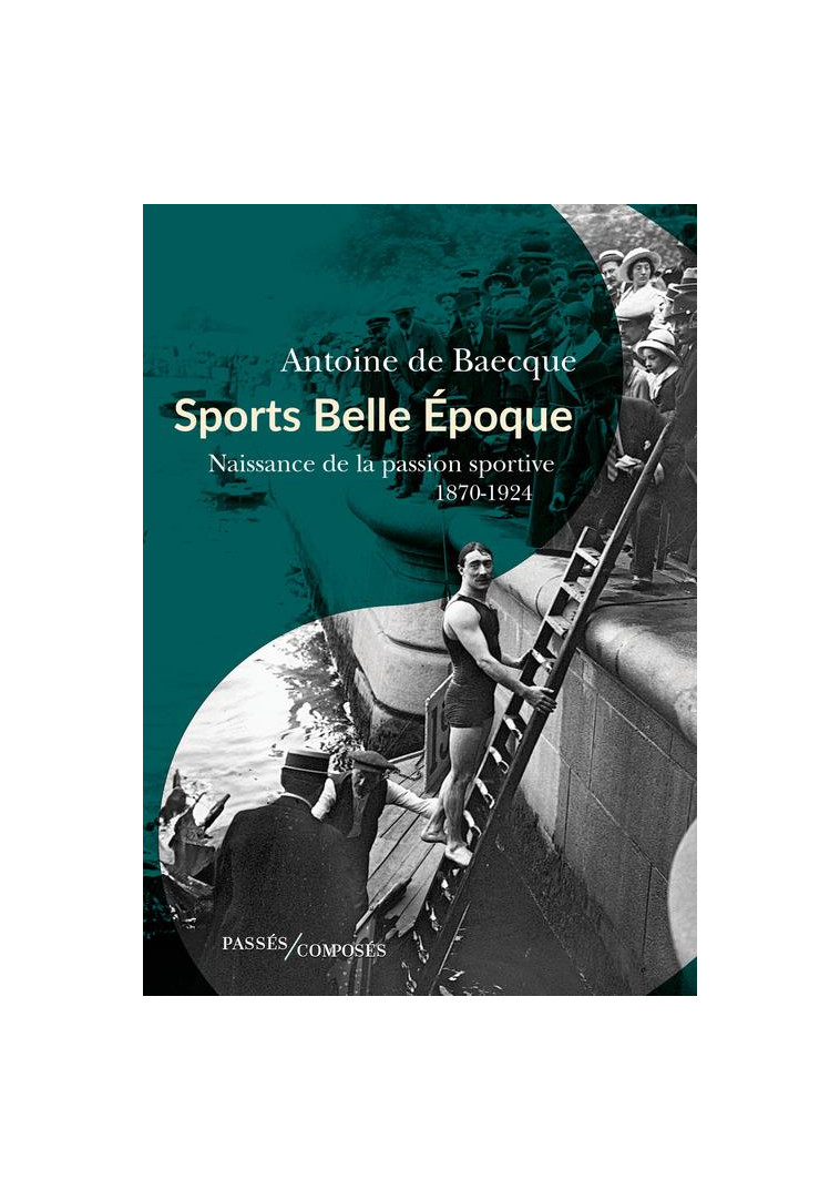 SPORTS BELLE EPOQUE - NAISSANCE DE LA PASSION SPORTIVE - DE BAECQUE ANTOINE - PASSES COMPOSES