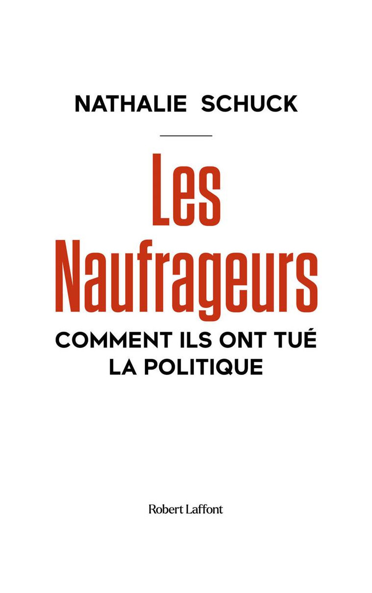 LES NAUFRAGEURS - COMMENT ILS ONT TUE LA POLITIQUE - SCHUCK NATHALIE - ROBERT LAFFONT