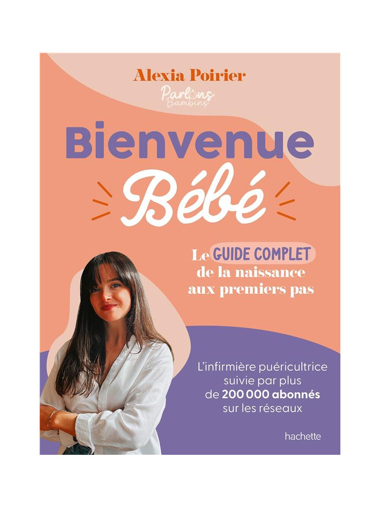 BIENVENUE BEBE - LE GUIDE COMPLET DE LA NAISSANCE AUX PREMIERS PAS - POIRIER ALEXIA - HACHETTE