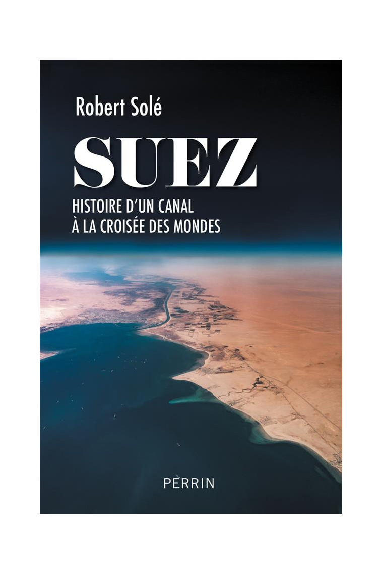 SUEZ - HISTOIRE D-UN CANAL A LA CROISEE DES MONDES - SOLE ROBERT - PERRIN