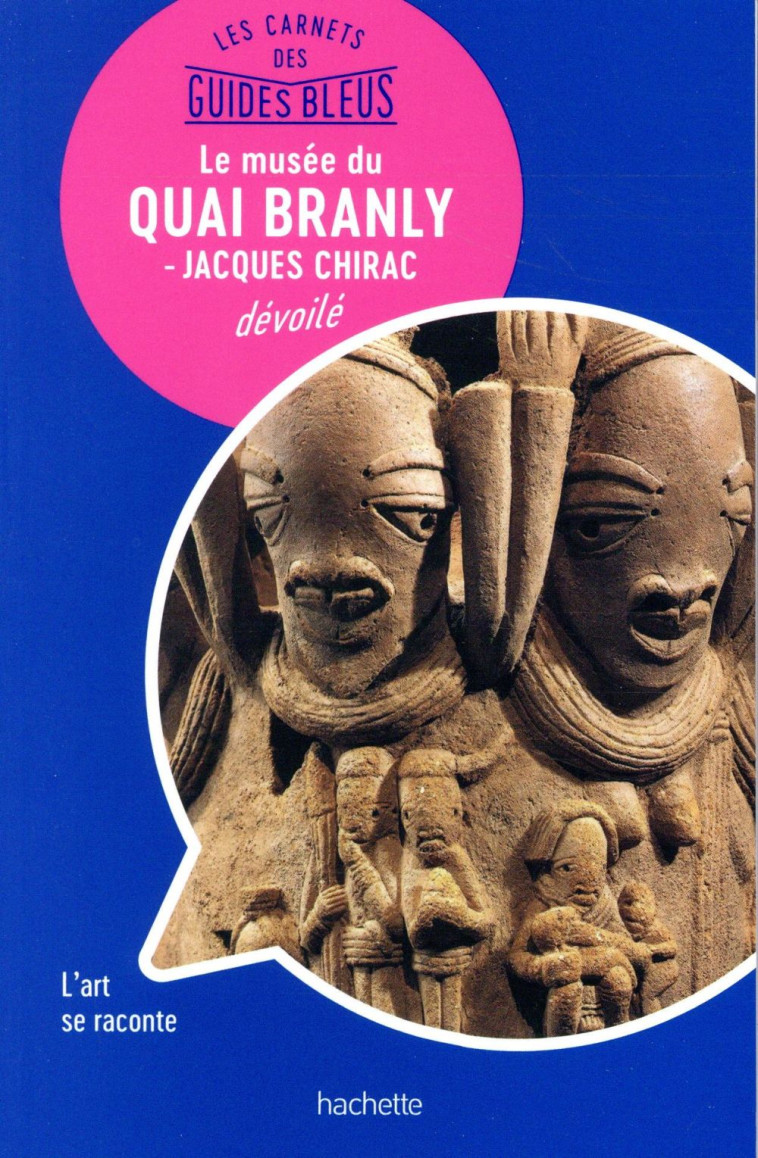 LES CARNETS DES GUIDES BLEUS : LE MUSEE DU QUAI BRANLY - MUSEE JACQUES CHIRAC DEVOILE - LES LIEUX SE - COLLECTIF - HACHETTE