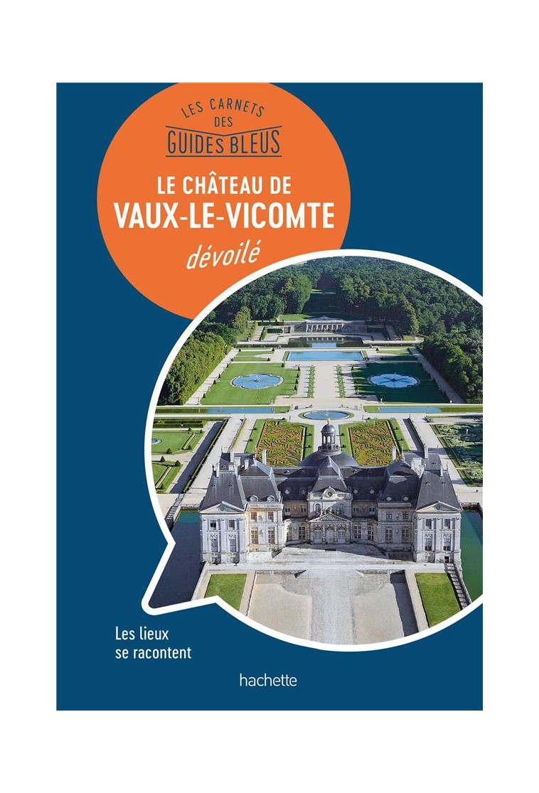 LES CARNETS DES GUIDES BLEUS : LE CHATEAU DE VAUX-LE-VICOMTE DEVOILE - LES LIEUX SE RACONTENT - COLLECTIF - HACHETTE