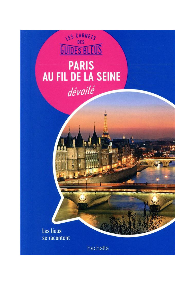 LES CARNETS DES GUIDES BLEUS : PARIS AU FIL DE LA SEINE DEVOILE - LES LIEUX SE RACONTENT - BACKOUCHE ISABELLE - HACHETTE