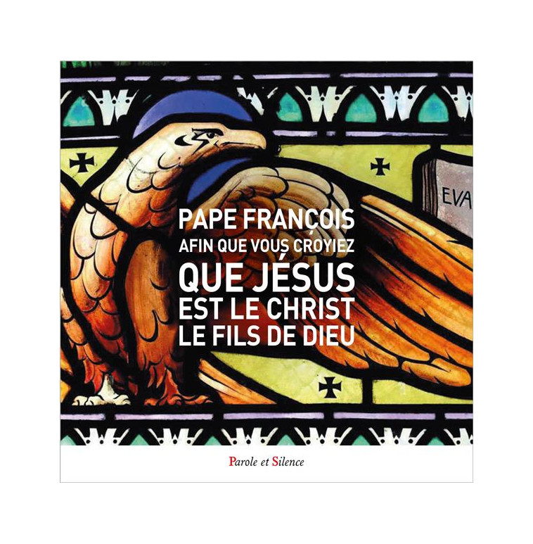 AFIN QUE VOUS CROYIEZ QUE JESUS EST LE CHRIST, LE FILS DE DIEU - L-EVANGILE SELON JEAN - PAPE FRANCOIS J. - PAROLE SILENCE