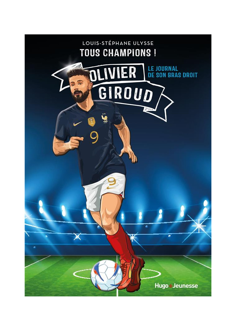 TOUS CHAMPIONS ! OLIVIER GIROUD - LE JOURNAL DE MON BRAS DROIT - ULYSSE L-S. - HUGO JEUNESSE