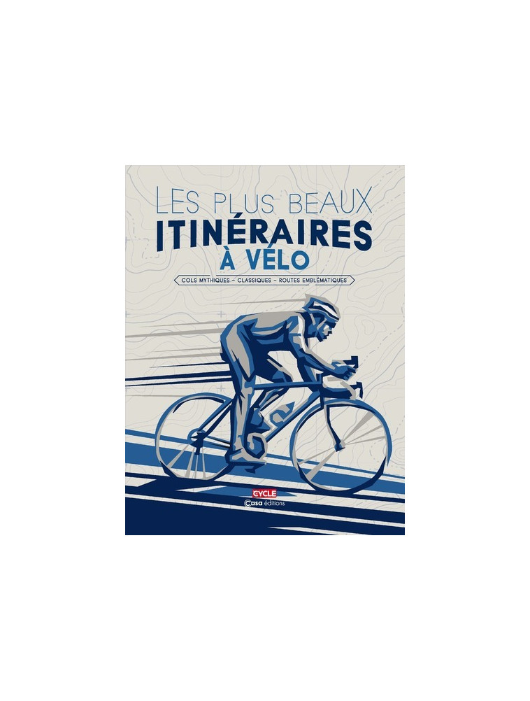 Les plus beaux itinéraires à vélo - Cols mythiques - Classiques - Routes emblématiques - Collectif Collectif - CASA