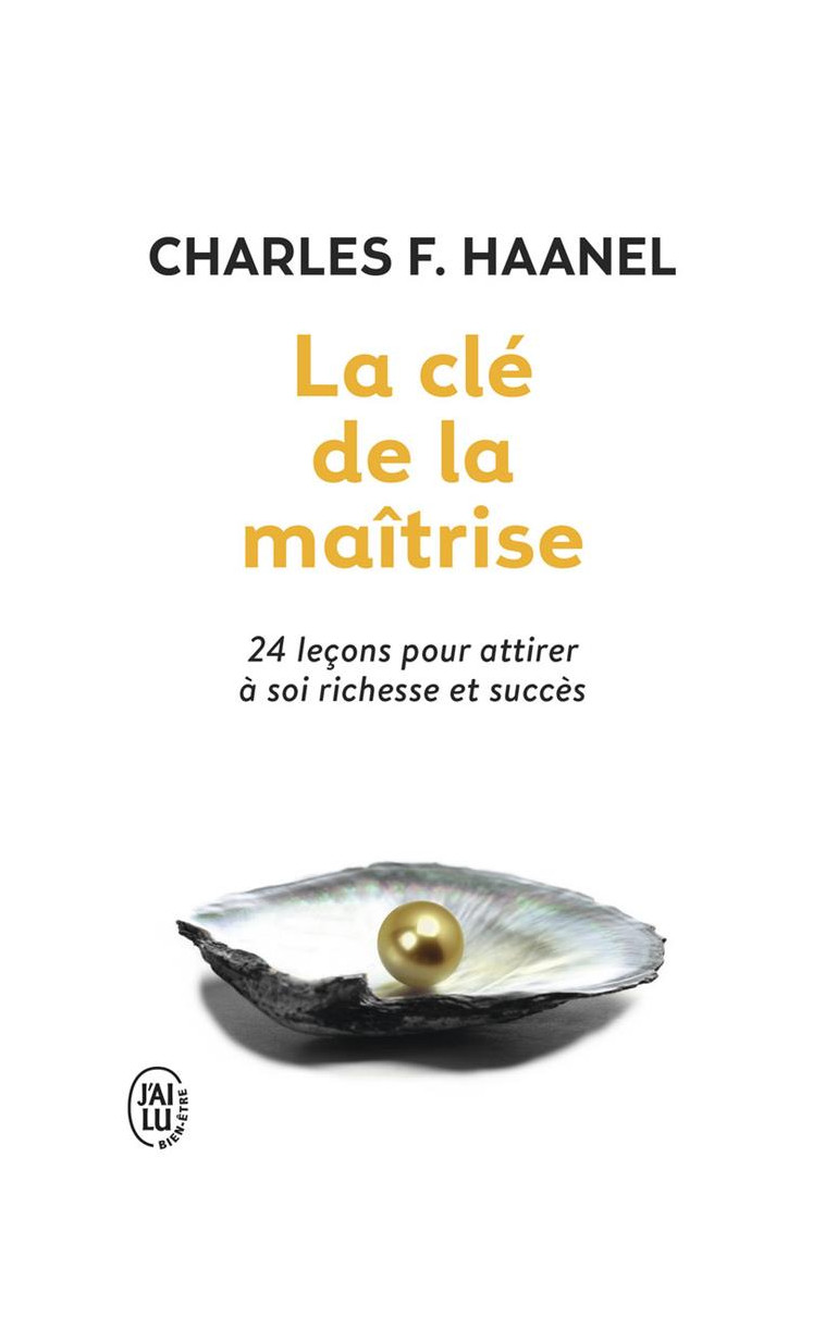 LA CLE DE LA MAITRISE - 24 LECONS POUR ATTIRER A SOI RICHESSE ET SUCCES - HAANEL CHARLES F. - J'ai lu