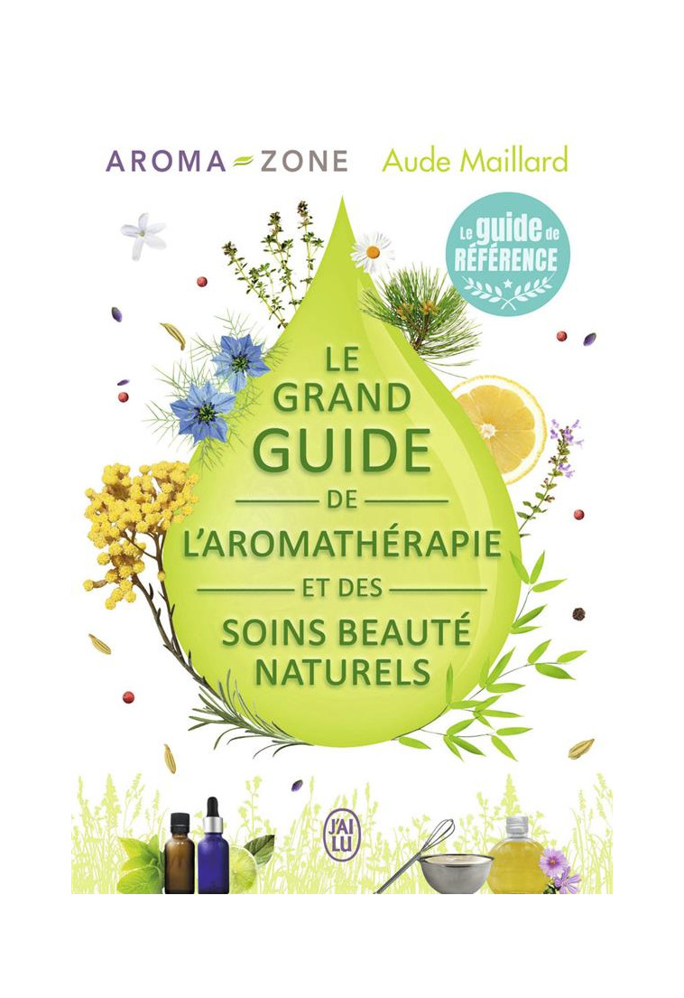 LE GRAND GUIDE DE L-AROMATHERAPIE ET DES SOINS BEAUTE NATURELS - MAILLARD/AROMA-ZONE - J'ai lu