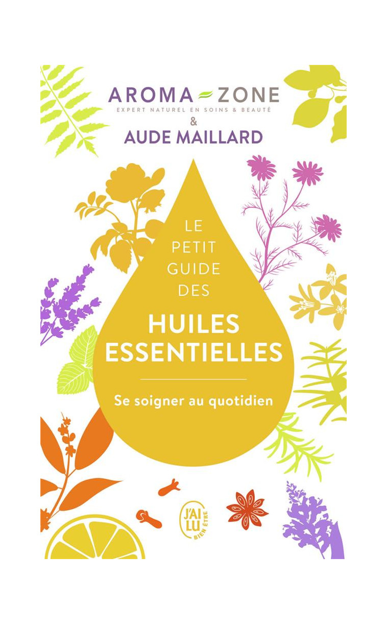 LE PETIT GUIDE DES HUILES ESSENTIELLES - SE SOIGNER AU QUOTIDIEN - MAILLARD/AROMA-ZONE - J'AI LU