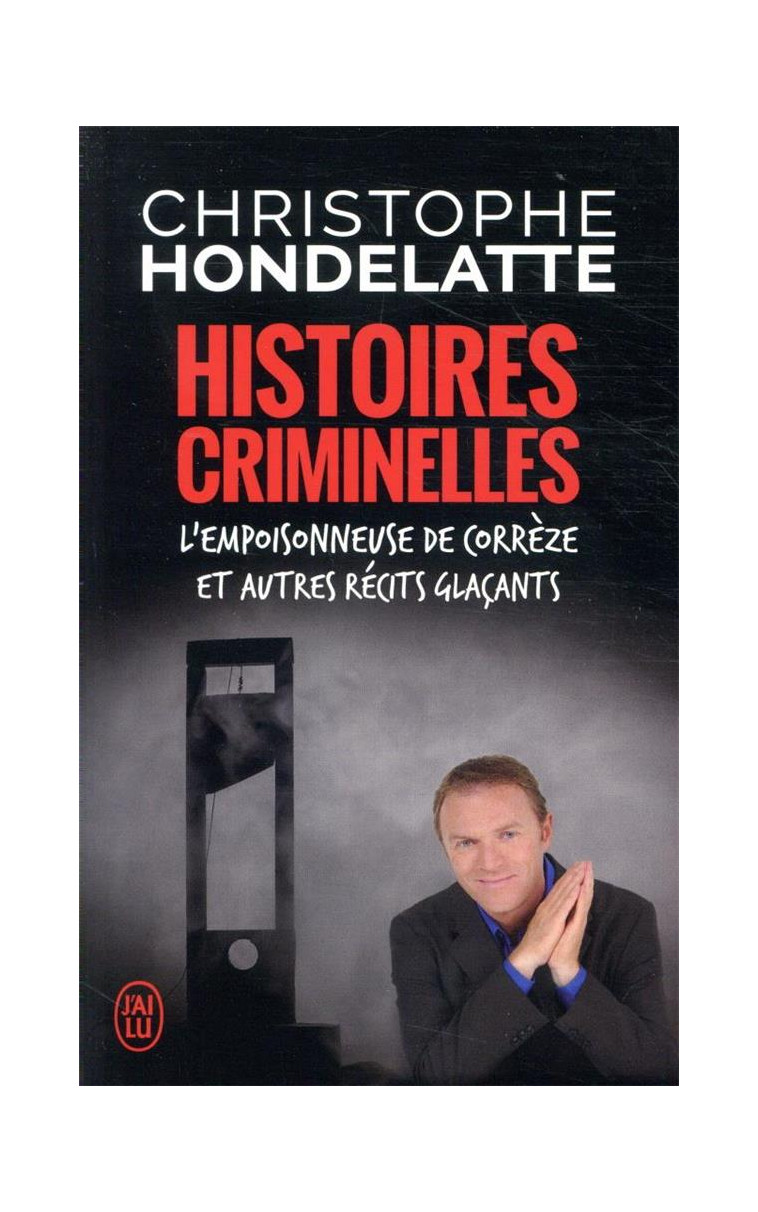 HISTOIRES CRIMINELLES - L-EMPOISONNEUSE DE CORREZE ET AUTRES RECITS GLACANTS - HONDELATTE C. - J'AI LU