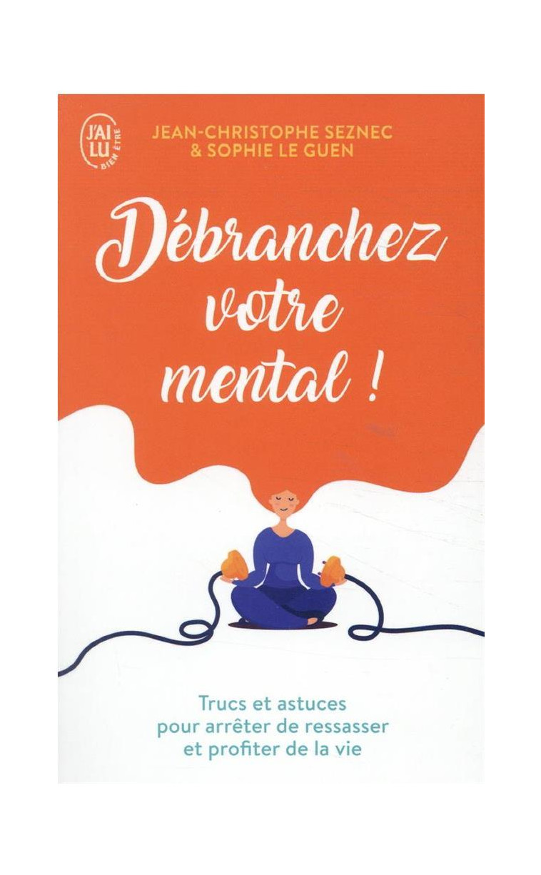 DEBRANCHEZ VOTRE MENTAL ! - TRUCS ET ASTUCES POUR ARRETER DE RESSASSER ET PROFITER DE LA VIE - SEZNEC/LE GUEN - J'AI LU