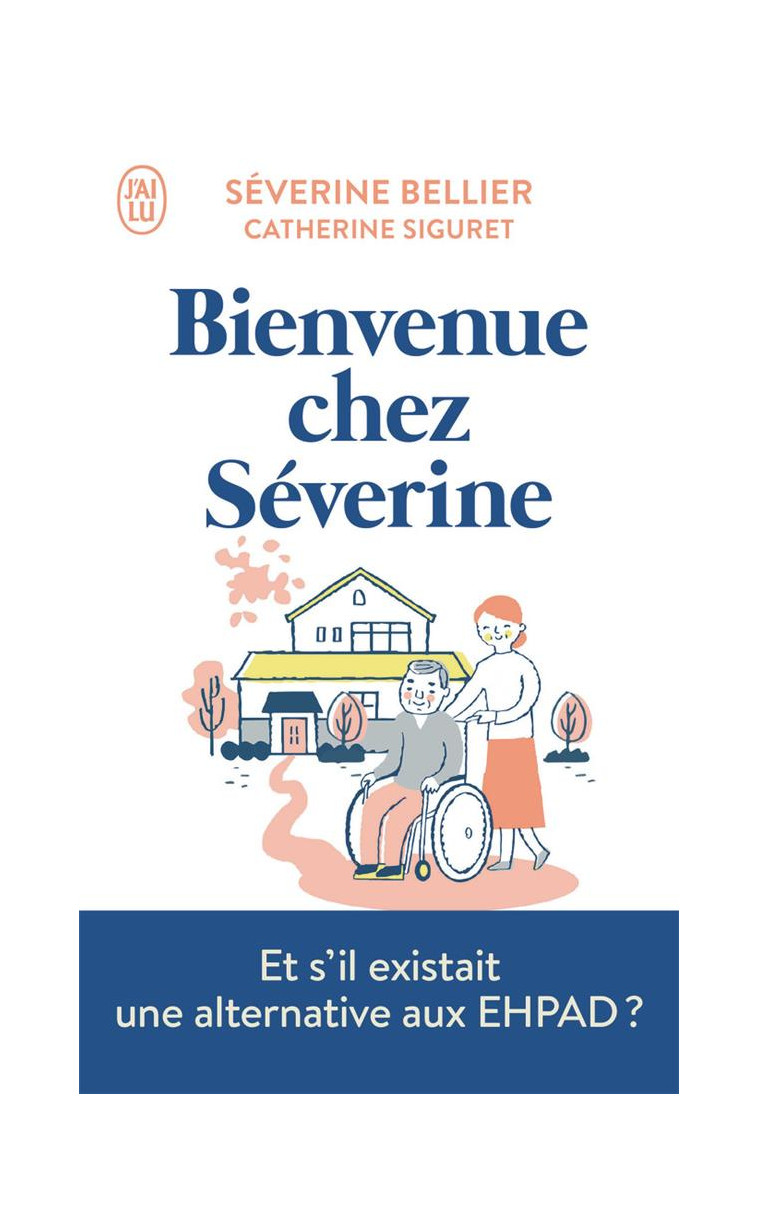 BIENVENUE CHEZ SEVERINE - LE TEMOIGNAGE D-UNE ACCUEILLANTE FAMILIALE POUR PERSONNES AGEES - SIGURET/BELLIER - J'AI LU