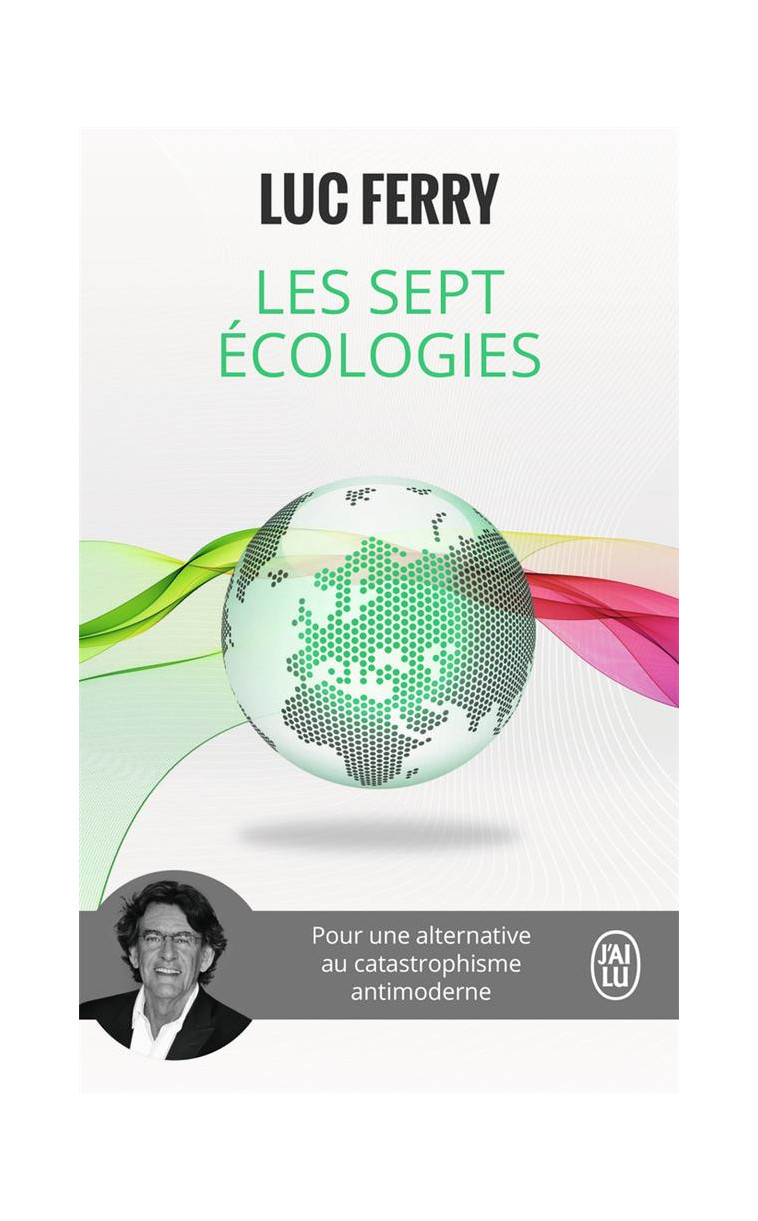 LES SEPT ECOLOGIES - POUR UNE ALTERNATIVE AU CATASTROPHISME ANTIMODERNE - FERRY LUC - J'AI LU