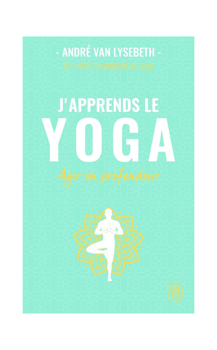 J-APPRENDS LE YOGA - AGIR EN PROFONDEUR - VAN LYSEBETH/HERBERT - J'AI LU