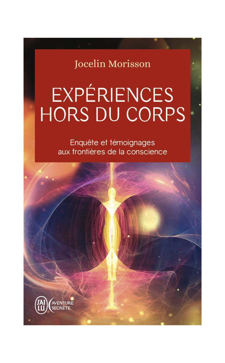 EXPERIENCES HORS DU CORPS - ENQUETE ET TEMOIGNAGES AUX FRONTIERES DE LA CONSCIENCE - MORISSON JOCELIN - J'AI LU