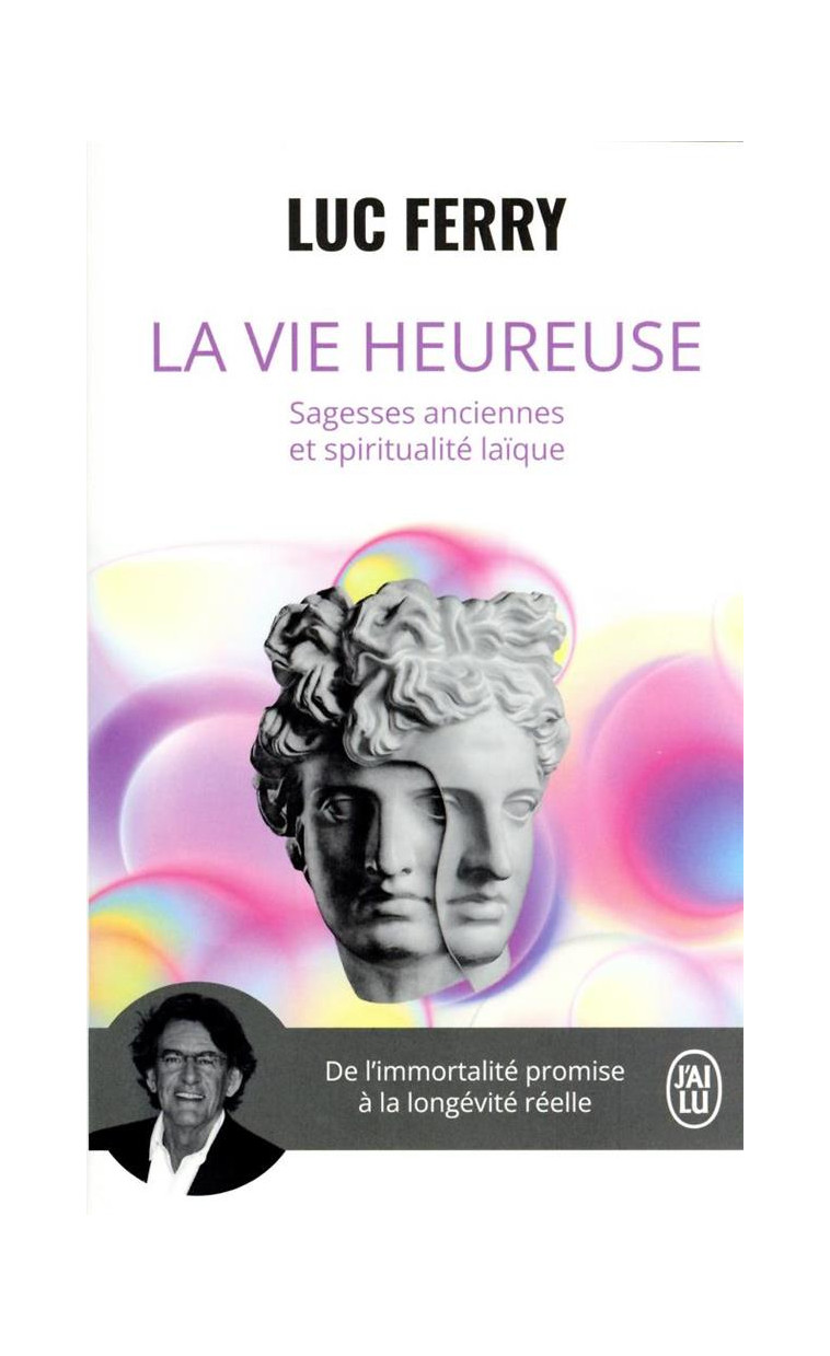 LA VIE HEUREUSE - SAGESSES ANCIENNES ET SPIRITUALITE LAIQUE - FERRY LUC - J'AI LU