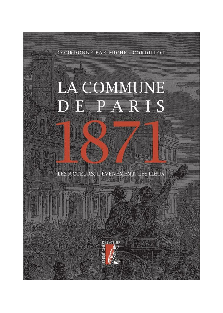 LA COMMUNE DE PARIS 1871 - LES ACTEURS, L-EVENEMENT, LES LIE - CORDILLOT MICHEL - ATELIER