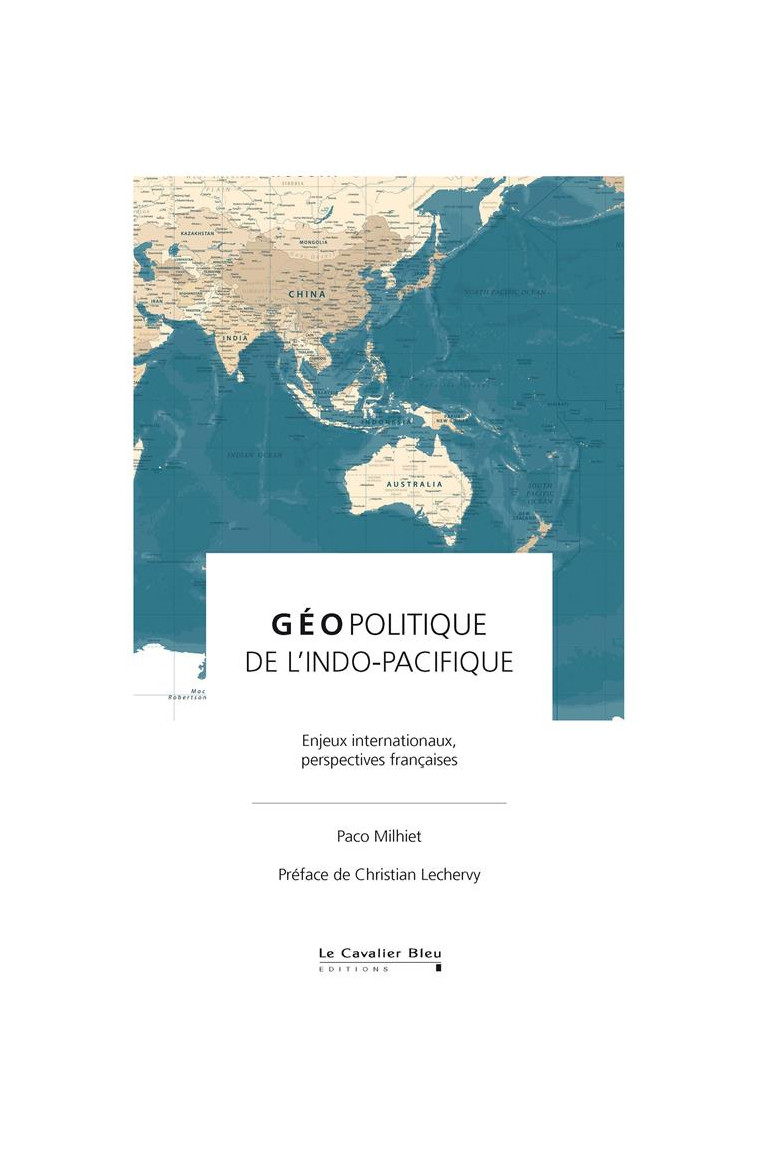 GEOPOLITIQUE DE L-INDO-PACIFIQUE - ENJEUX INTERNATIONAUX, PERSPECTIVES FRANCAISES - MILHIET/LECHERVY - CAVALIER BLEU