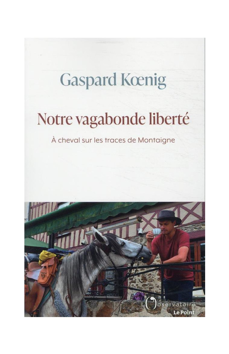 NOTRE VAGABONDE LIBERTE - A CHEVAL SUR LES TRACES DE MONTAIGNE - KOENIG GASPARD - L'OBSERVATOIRE