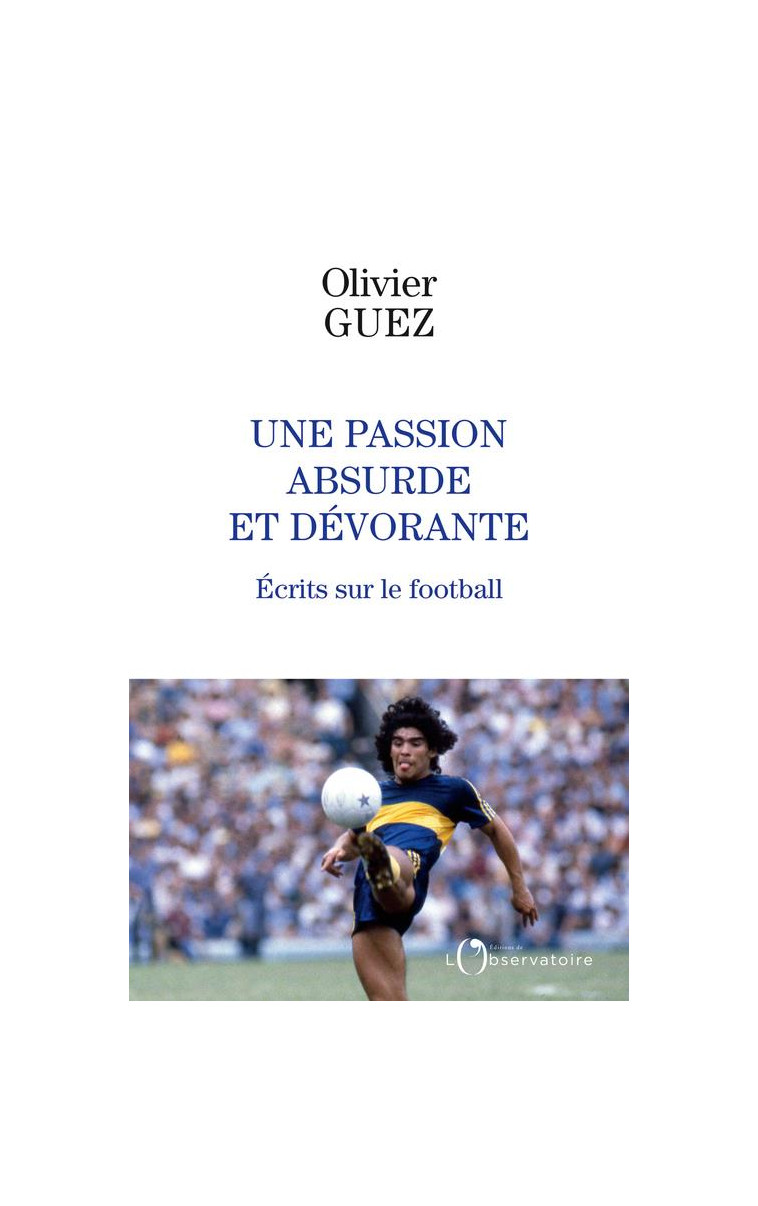 UNE PASSION ABSURDE ET DEVORANTE - ECRITS SUR LE FOOTBALL - GUEZ OLIVIER - L'OBSERVATOIRE