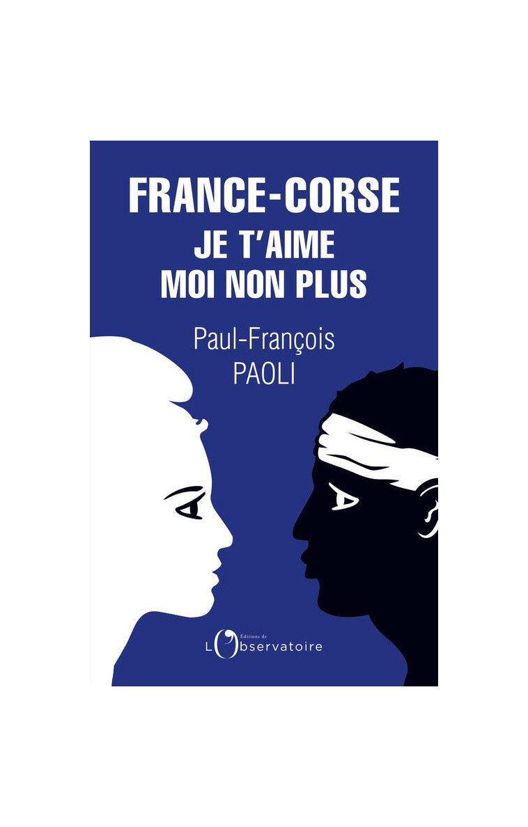 FRANCE-CORSE, JE T-AIME MOI NON PLUS - REFLEXIONS SUR UN QUIPROQUO HISTORIQUE - PAOLI PAUL-FRANCOIS - L'OBSERVATOIRE