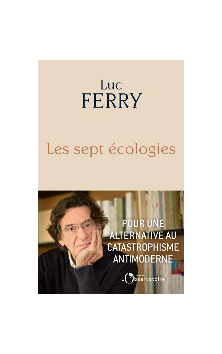 LES SEPT ECOLOGIES - POUR UNE ALTERNATIVE AU CATASTROPHISME ANTIMODERNE - FERRY LUC - L'OBSERVATOIRE