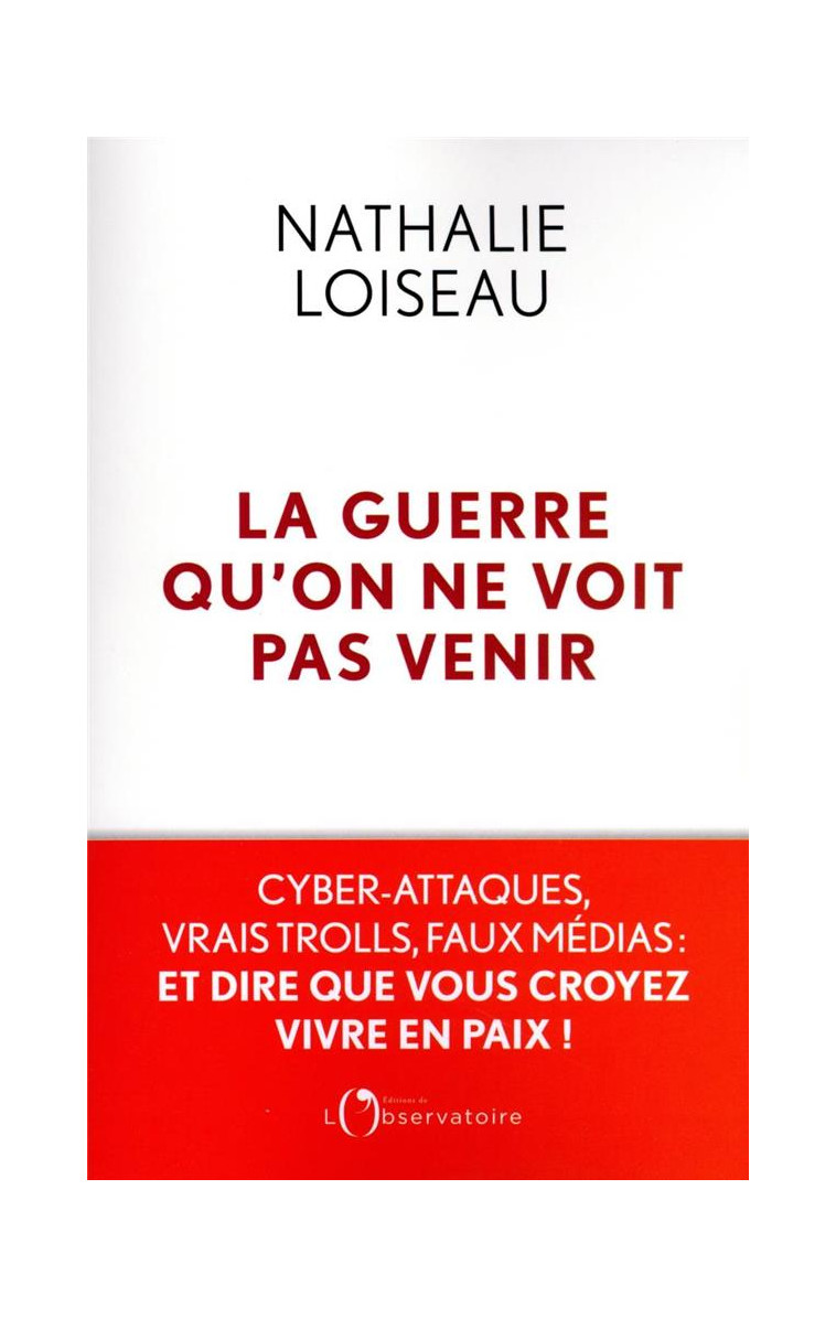 LA GUERRE QU-ON NE VOIT PAS VENIR - CYBER-ATTAQUES, VRAIS TROLLS, FAUX MEDIAS : ET DIRE QUE VOUS CRO - LOISEAU NATHALIE - L'OBSERVATOIRE