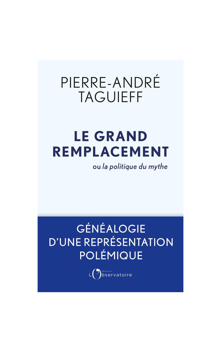 LE GRAND REMPLACEMENT OU LA POLITIQUE DU MYTHE - GENEALOGIE D-UNE REPRESENTATION POLEMIQUE - TAGUIEFF PIERRE-ANDR - L'OBSERVATOIRE