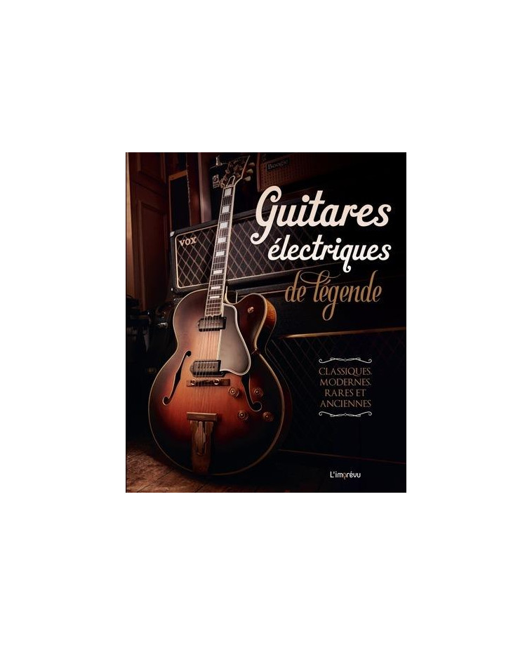 GUITARES ELECTRIQUES DE LEGENDE. CLASSIQUES, MODERNES, RARES ET ANCIENNES - COLLECTIF - L IMPREVU