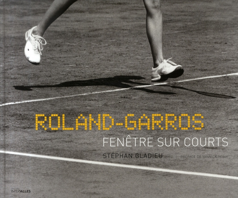 ROLAND GARROS,FENETRE SUR COURTS - PREFACE DE YANNICK NOAH - GLADIEU/NOAH - INTERVALLES