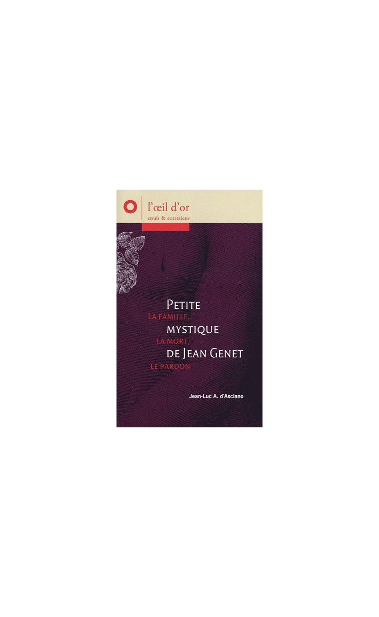 PETITE MYSTIQUE DE JEAN GENET, LA FAMILLE, LA MORT, LE PARDON - ANDRE D-ASCIANO J-L. - OEIL D OR